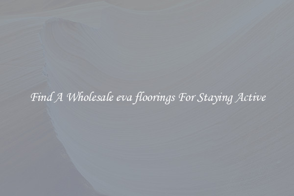 Find A Wholesale eva floorings For Staying Active