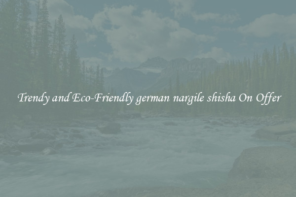 Trendy and Eco-Friendly german nargile shisha On Offer