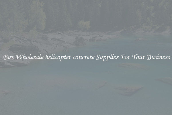 Buy Wholesale helicopter concrete Supplies For Your Business