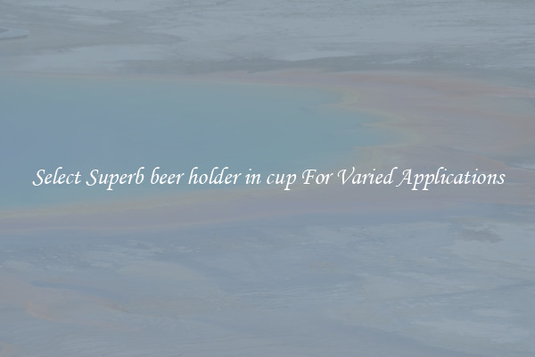 Select Superb beer holder in cup For Varied Applications
