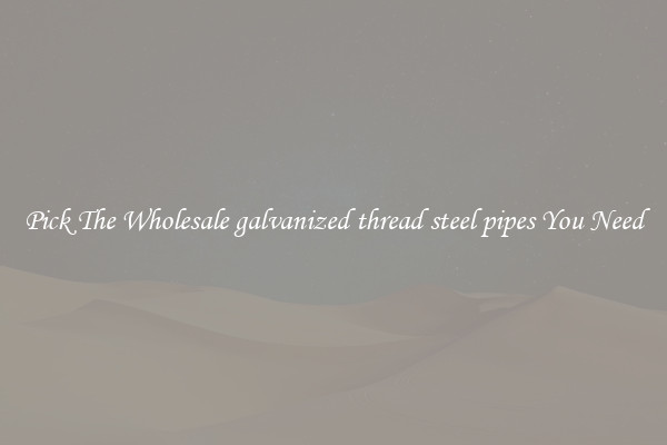 Pick The Wholesale galvanized thread steel pipes You Need
