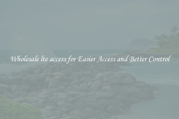 Wholesale lte access for Easier Access and Better Control
