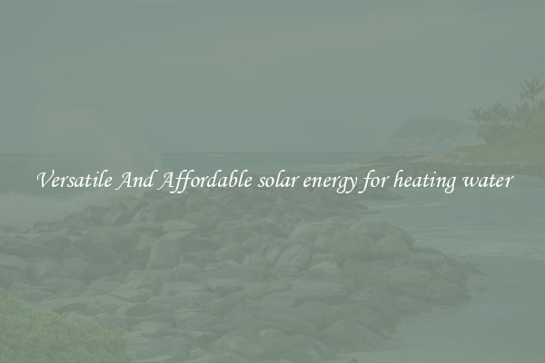 Versatile And Affordable solar energy for heating water