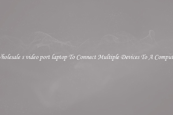 Wholesale s video port laptop To Connect Multiple Devices To A Computer