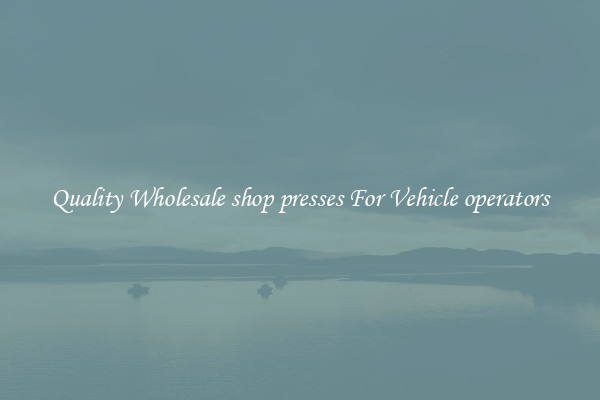 Quality Wholesale shop presses For Vehicle operators