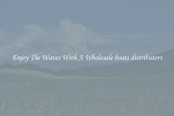 Enjoy The Waves With A Wholesale boats distributors