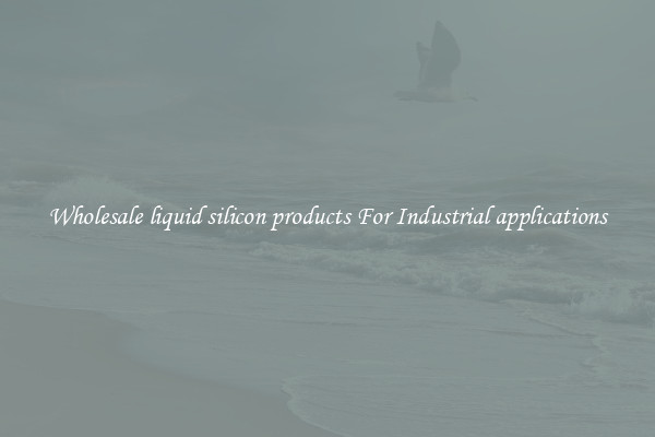 Wholesale liquid silicon products For Industrial applications