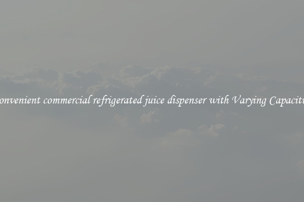 Convenient commercial refrigerated juice dispenser with Varying Capacities
