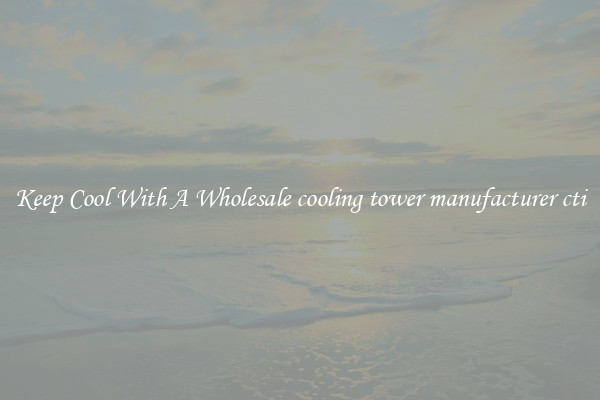 Keep Cool With A Wholesale cooling tower manufacturer cti