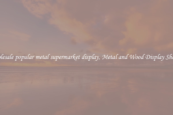 Wholesale popular metal supermarket display, Metal and Wood Display Shelves 