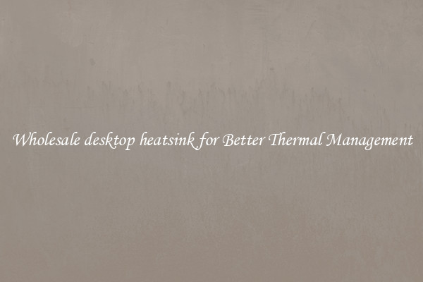 Wholesale desktop heatsink for Better Thermal Management