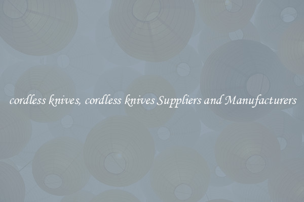 cordless knives, cordless knives Suppliers and Manufacturers