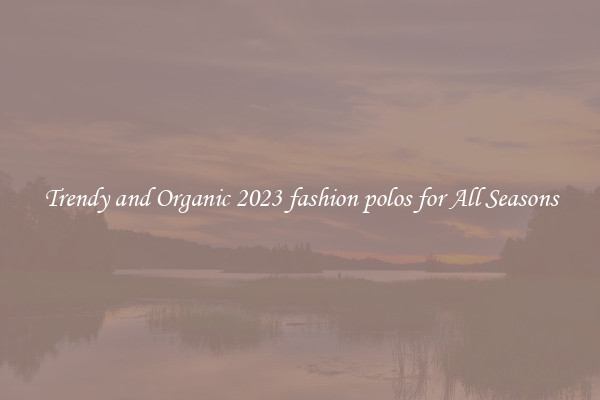 Trendy and Organic 2023 fashion polos for All Seasons