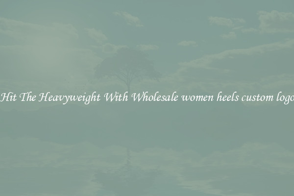 Hit The Heavyweight With Wholesale women heels custom logo