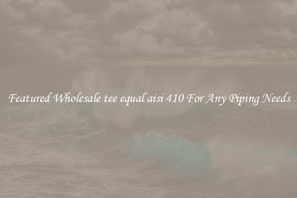 Featured Wholesale tee equal aisi 410 For Any Piping Needs