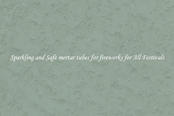 Sparkling and Safe mortar tubes for fireworks for All Festivals