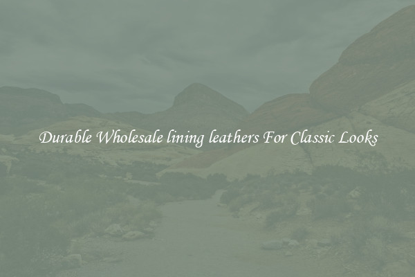 Durable Wholesale lining leathers For Classic Looks