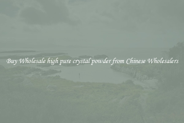Buy Wholesale high pure crystal powder from Chinese Wholesalers