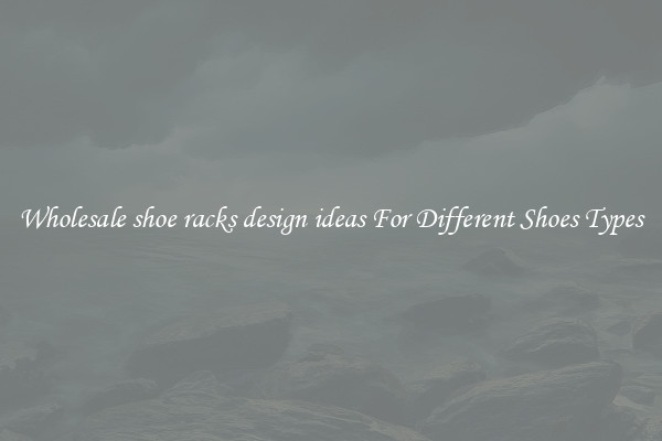 Wholesale shoe racks design ideas For Different Shoes Types