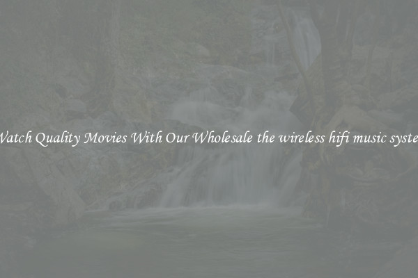 Watch Quality Movies With Our Wholesale the wireless hifi music system