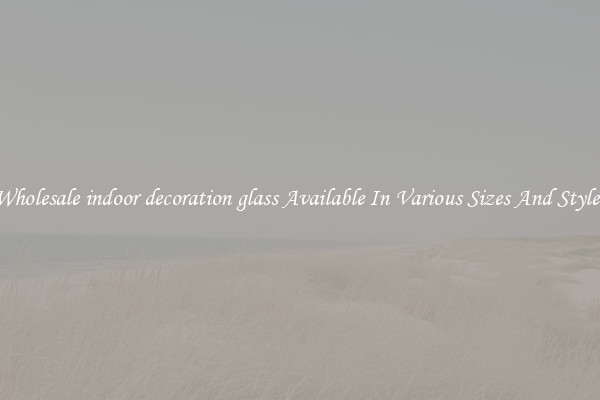 Wholesale indoor decoration glass Available In Various Sizes And Styles