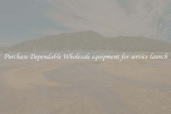 Purchase Dependable Wholesale equipment for service launch