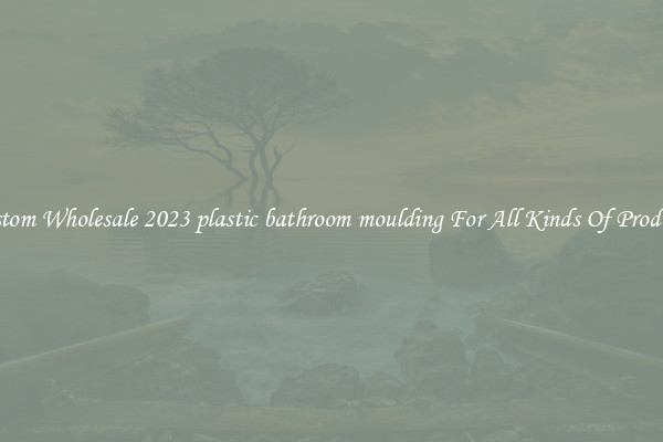 Custom Wholesale 2023 plastic bathroom moulding For All Kinds Of Products