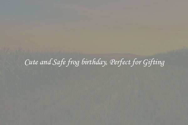 Cute and Safe frog birthday, Perfect for Gifting