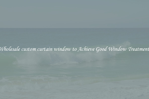 Wholesale custom curtain window to Achieve Good Window Treatments