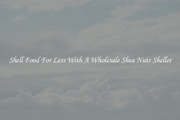 Shell Food For Less With A Wholesale Shea Nuts Sheller