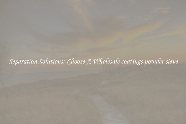Separation Solutions: Choose A Wholesale coatings powder sieve