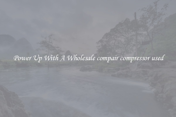 Power Up With A Wholesale compair compressor used