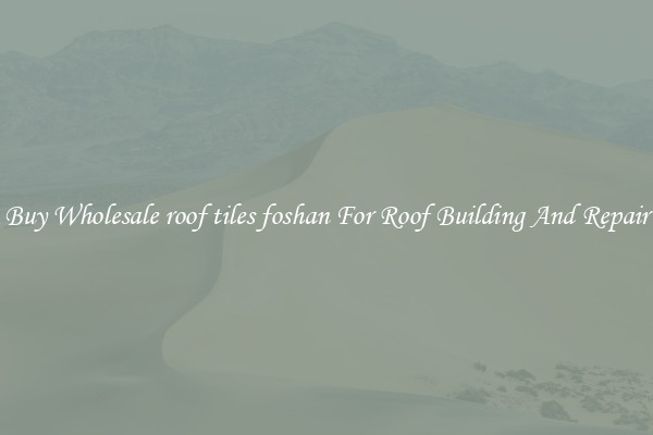 Buy Wholesale roof tiles foshan For Roof Building And Repair