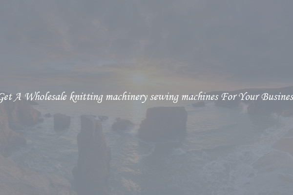 Get A Wholesale knitting machinery sewing machines For Your Business