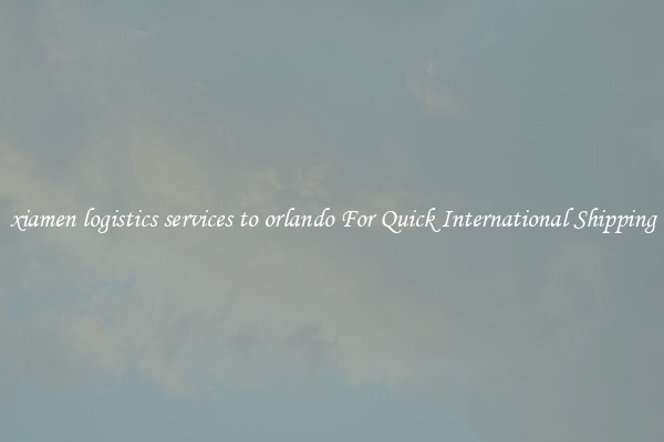 xiamen logistics services to orlando For Quick International Shipping