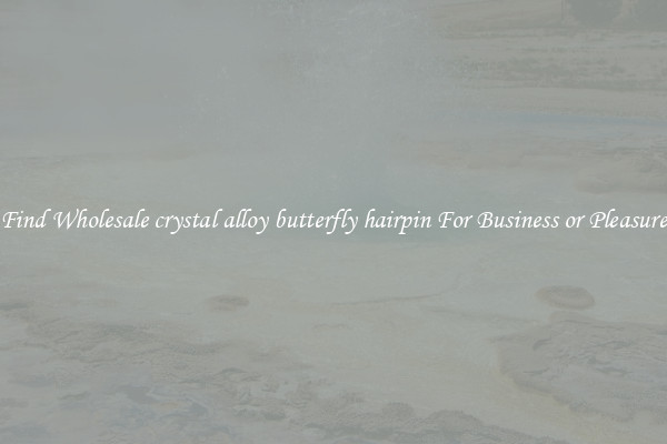 Find Wholesale crystal alloy butterfly hairpin For Business or Pleasure