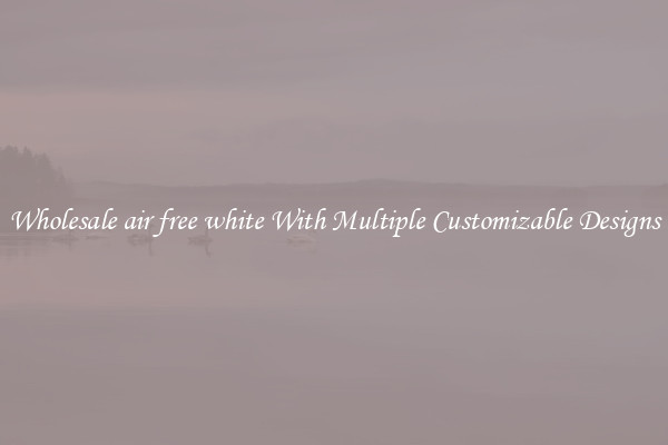 Wholesale air free white With Multiple Customizable Designs
