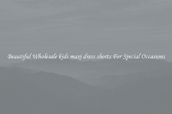 Beautiful Wholesale kids maxi dress shorts For Special Occasions