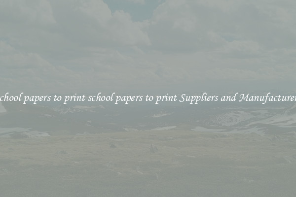 school papers to print school papers to print Suppliers and Manufacturers
