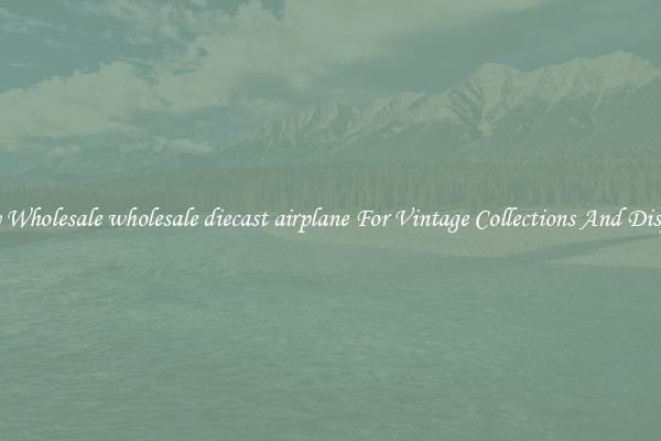 Buy Wholesale wholesale diecast airplane For Vintage Collections And Display