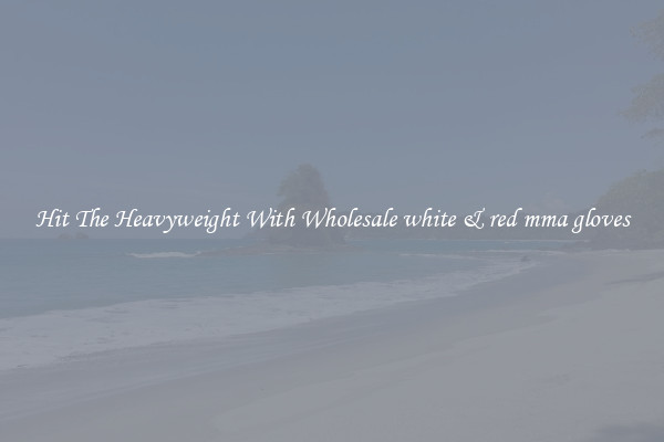 Hit The Heavyweight With Wholesale white & red mma gloves