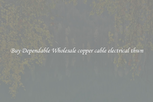 Buy Dependable Wholesale copper cable electrical thwn