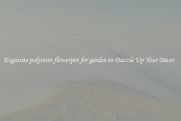 Exquisite polyresin flowerpot for garden to Dazzle Up Your Décor  