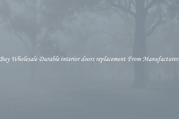 Buy Wholesale Durable interior doors replacement From Manufacturers