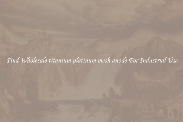 Find Wholesale titanium platinum mesh anode For Industrial Use