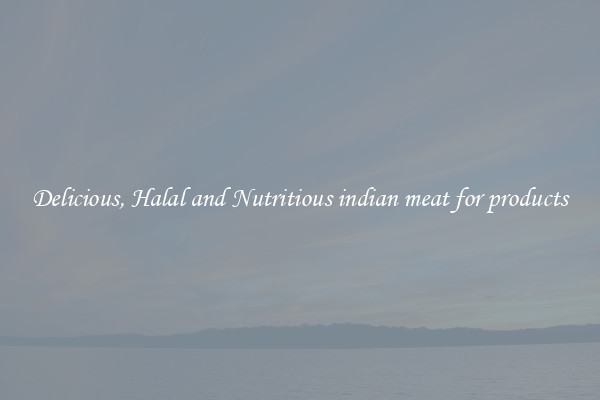 Delicious, Halal and Nutritious indian meat for products