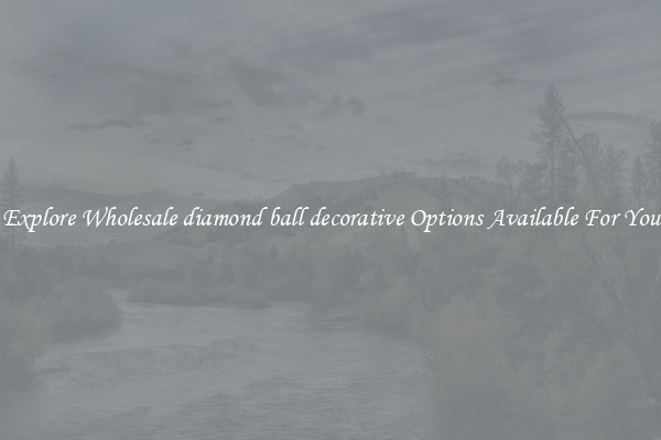 Explore Wholesale diamond ball decorative Options Available For You