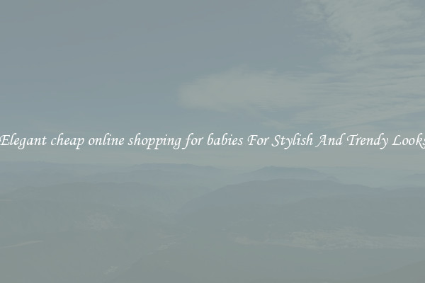 Elegant cheap online shopping for babies For Stylish And Trendy Looks