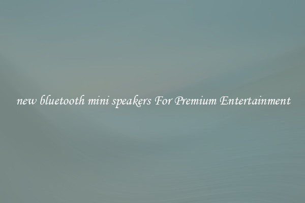 new bluetooth mini speakers For Premium Entertainment