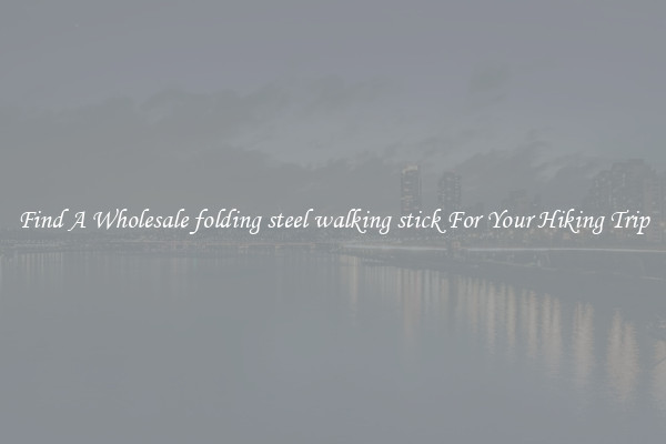 Find A Wholesale folding steel walking stick For Your Hiking Trip